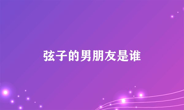弦子的男朋友是谁