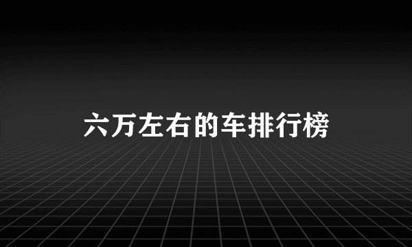六万左右的车排行榜