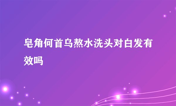 皂角何首乌熬水洗头对白发有效吗