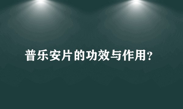 普乐安片的功效与作用？