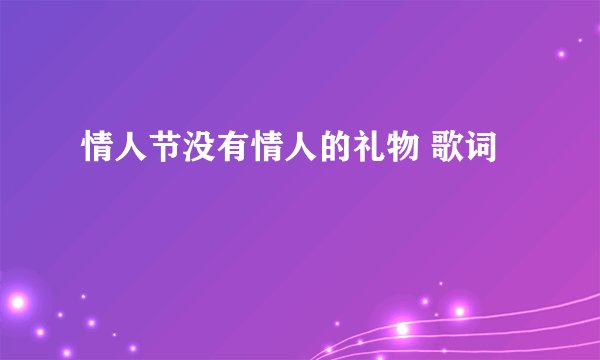 情人节没有情人的礼物 歌词