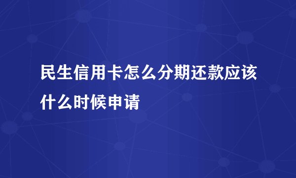 民生信用卡怎么分期还款应该什么时候申请