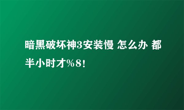 暗黑破坏神3安装慢 怎么办 都半小时才%8！