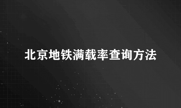 北京地铁满载率查询方法