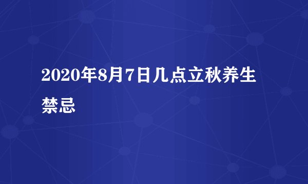2020年8月7日几点立秋养生禁忌