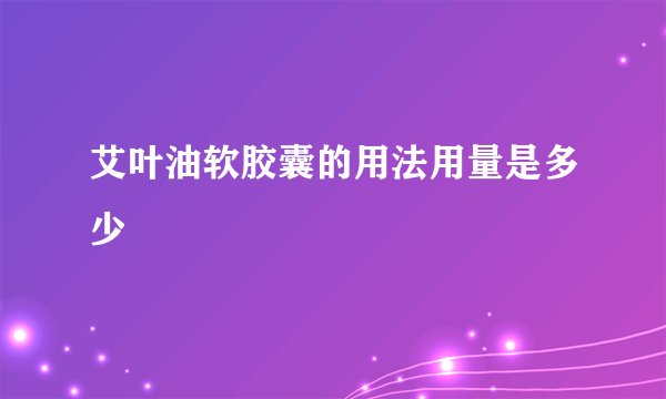 艾叶油软胶囊的用法用量是多少