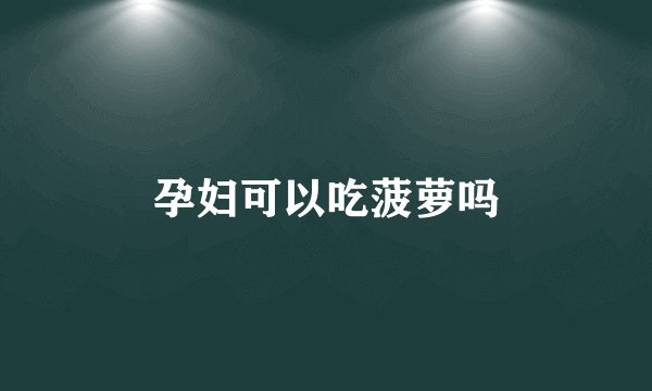 孕妇可以吃菠萝吗