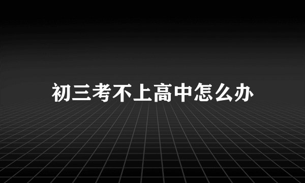 初三考不上高中怎么办