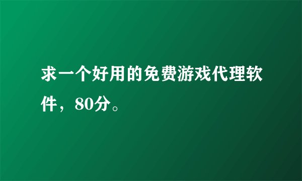 求一个好用的免费游戏代理软件，80分。