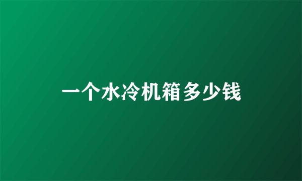一个水冷机箱多少钱