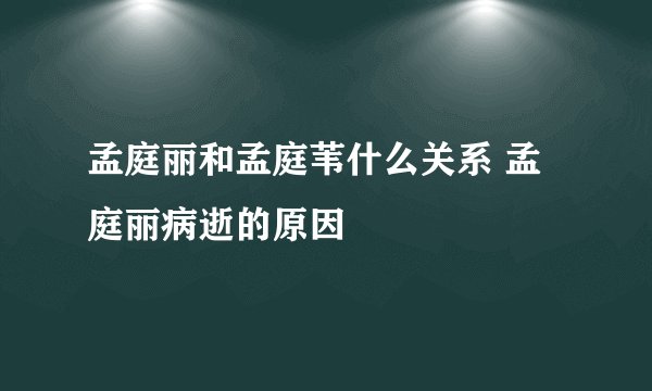 孟庭丽和孟庭苇什么关系 孟庭丽病逝的原因
