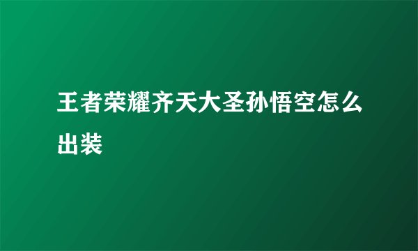王者荣耀齐天大圣孙悟空怎么出装