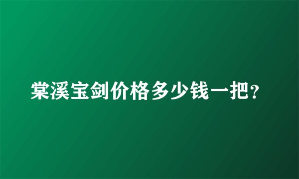 棠溪宝剑价格多少钱一把？
