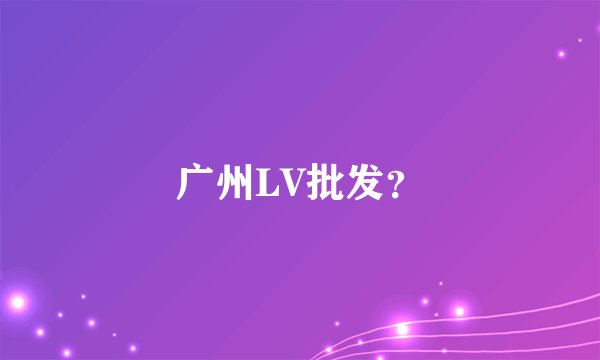 广州LV批发？
