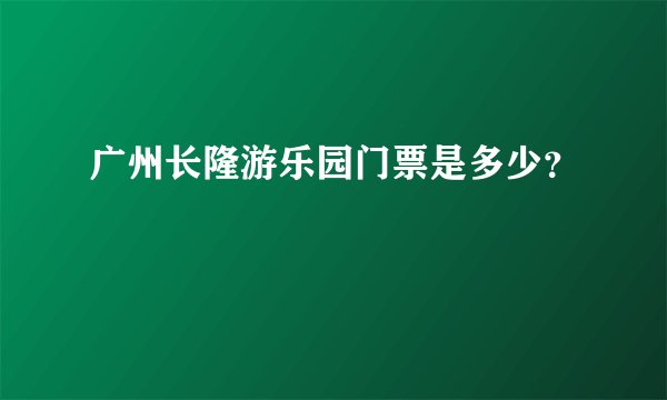 广州长隆游乐园门票是多少?