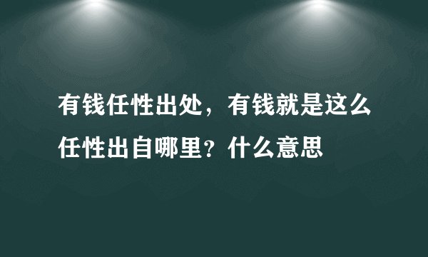 有钱任性出处,有钱就是这么任性出自哪里?什么意思