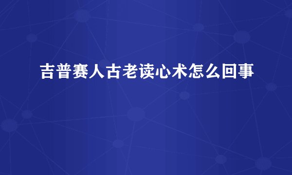 吉普赛人古老读心术怎么回事