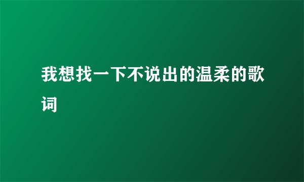 我想找一下不说出的温柔的歌词