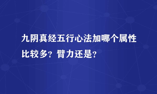 九阴真经五行心法加哪个属性比较多？臂力还是？