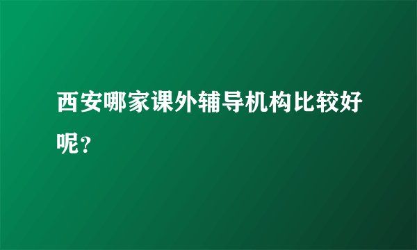 西安哪家课外辅导机构比较好呢？