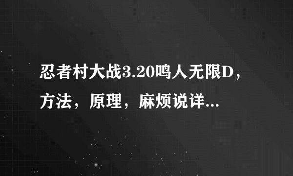 忍者村大战3.20鸣人无限D,方法,原理,麻烦说详细些(我可以追加分的~~只要说详细明白就行)