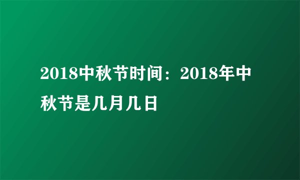 2018中秋节时间：2018年中秋节是几月几日