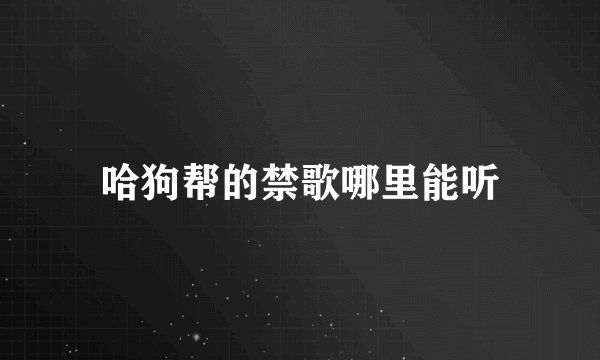 哈狗帮的禁歌哪里能听