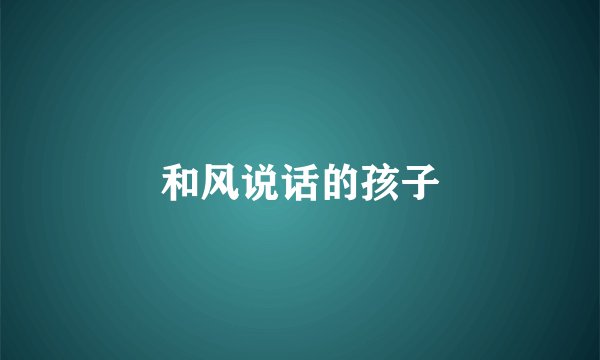 和风说话的孩子