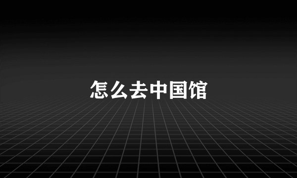 怎么去中国馆