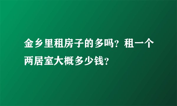 金乡里租房子的多吗?租一个两居室大概多少钱?