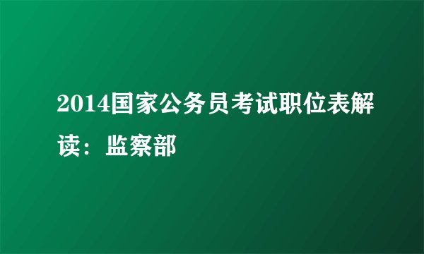 2014国家公务员考试职位表解读：监察部
