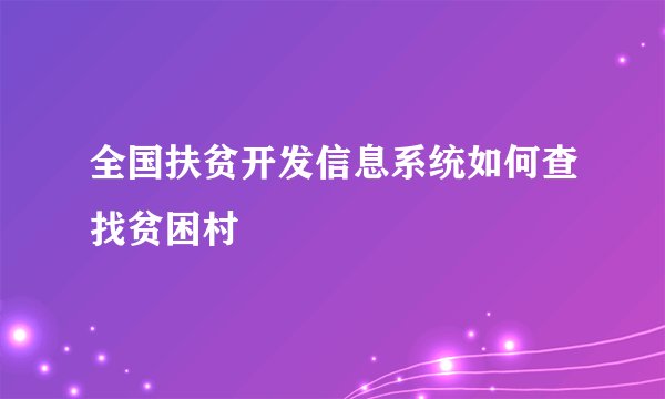 全国扶贫开发信息系统如何查找贫困村