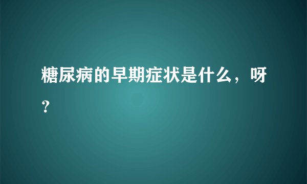 糖尿病的早期症状是什么,呀?