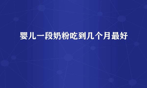 婴儿一段奶粉吃到几个月最好