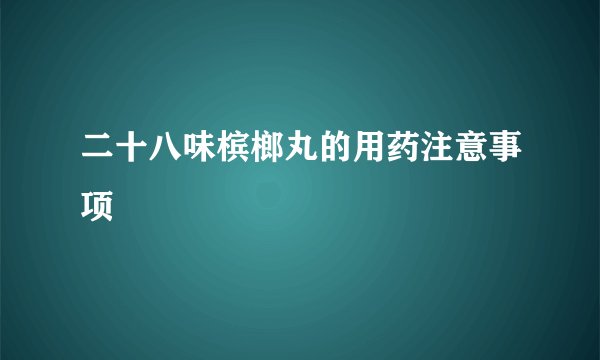 二十八味槟榔丸的用药注意事项