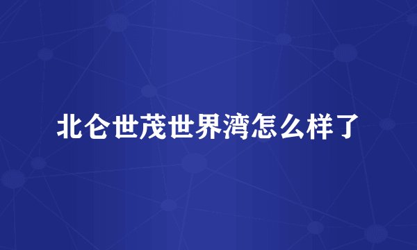 北仑世茂世界湾怎么样了