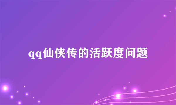 qq仙侠传的活跃度问题