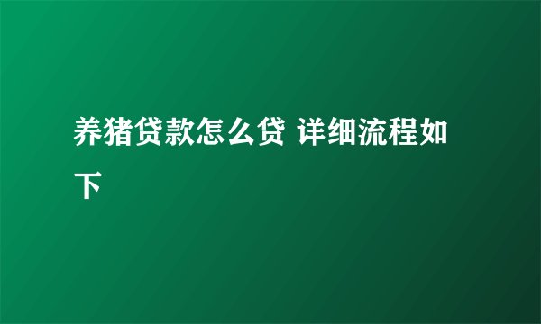 养猪贷款怎么贷 详细流程如下