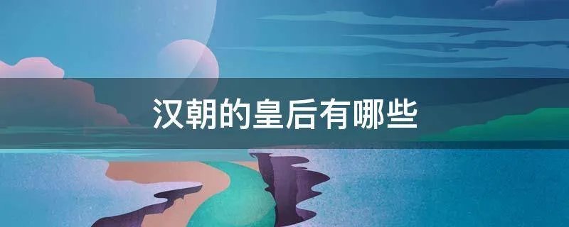 汉朝的皇后有哪些