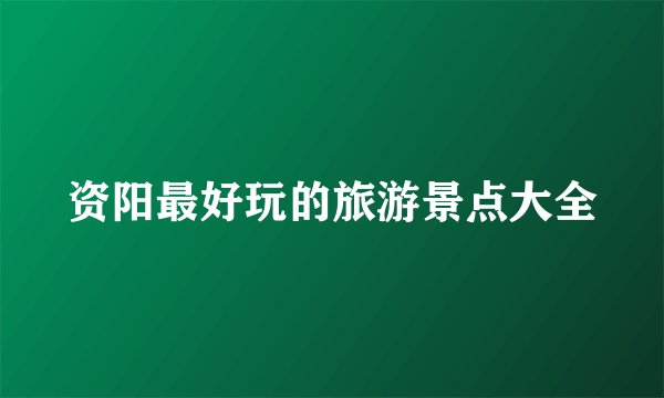 资阳最好玩的旅游景点大全