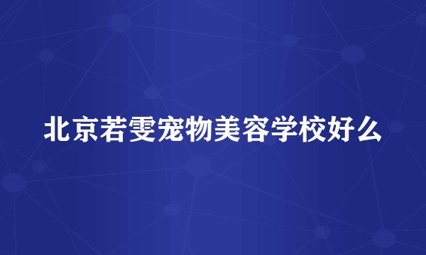 北京若雯宠物美容学校好么