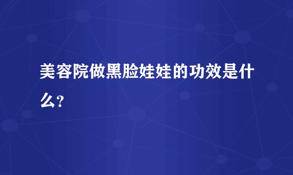 美容院做黑脸娃娃的功效是什么？