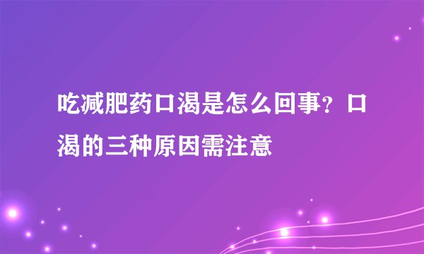 吃减肥药口渴是怎么回事？口渴的三种原因需注意