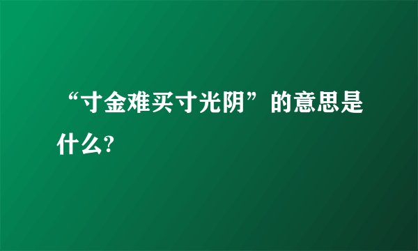 “寸金难买寸光阴”的意思是什么?