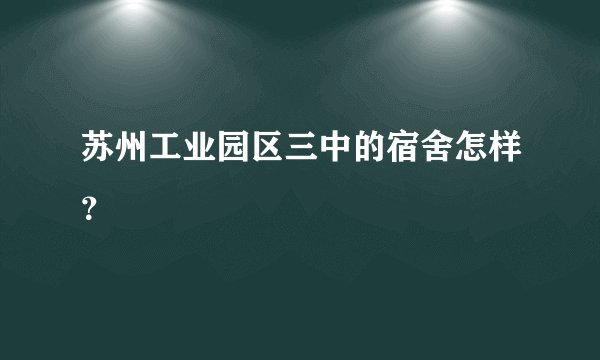 苏州工业园区三中的宿舍怎样？