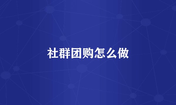 社群团购怎么做