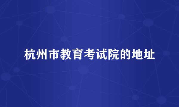 杭州市教育考试院的地址