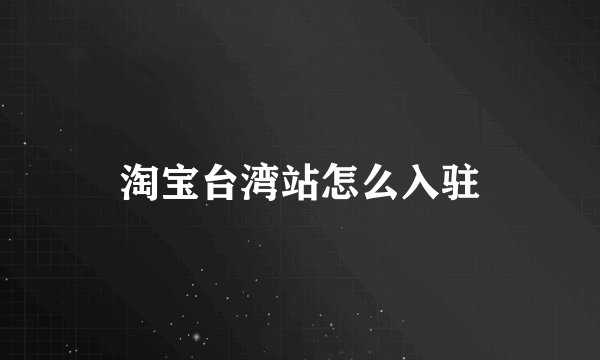 淘宝台湾站怎么入驻