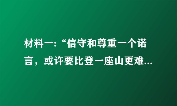 材料一:“信守和尊重一个诺言,或许要比登一座山更难”。兑现承诺往往需要我们付出时间、精力乃至金钱?
