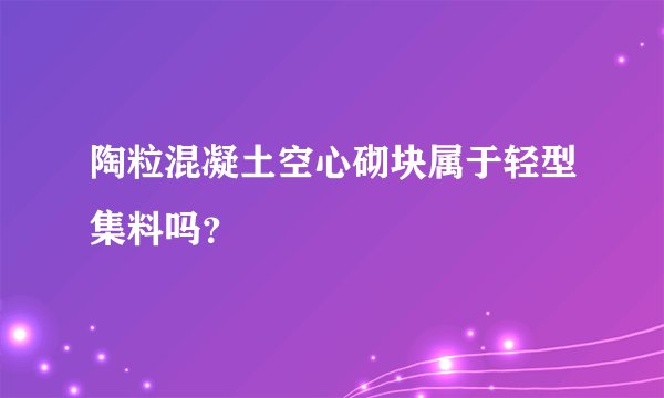 陶粒混凝土空心砌块属于轻型集料吗?